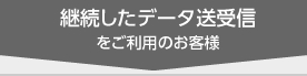 継続したデータの送受信をご利用のお客様