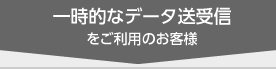 一時的なデータ送受信をご利用のお客様