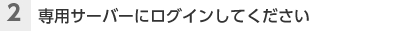 （2）専用サーバーにログインしてください