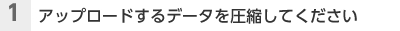 （1）アップロードするデータを圧縮してください