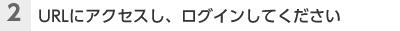 （2）URLにアクセスし、ログインしてください