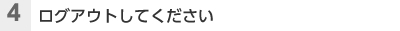 （4）ログアウトしてください