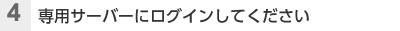 （4）専用サーバーにログインしてください