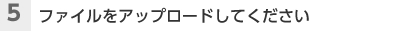 （5）ファイルをアップロードしてください
